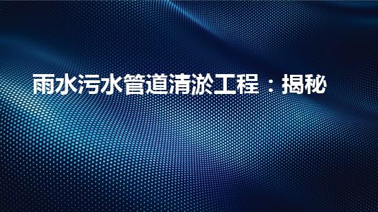 雨水污水管道清淤工程：揭秘城市底下的暗流，誰(shuí)來(lái)守護(hù)我們的生活環(huán)境？